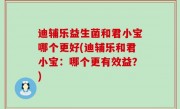 迪辅乐益生菌和君小宝哪个更好(迪辅乐和君小宝：哪个更有效益？)