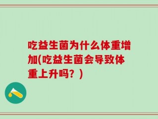 吃益生菌为什么体重增加(吃益生菌会导致体重上升吗？)