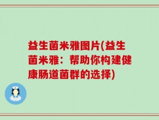 益生菌米雅图片(益生菌米雅：帮助你构建健康肠道菌群的选择)