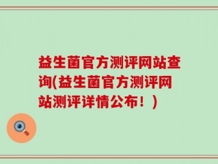 益生菌官方测评网站查询(益生菌官方测评网站测评详情公布！)