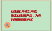 益生菌1号店(1号店推出益生菌产品，为你的肠道健康护航)