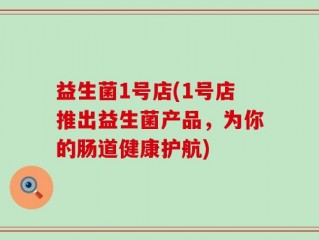 益生菌1号店(1号店推出益生菌产品，为你的肠道健康护航)