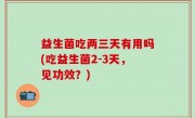 益生菌吃两三天有用吗(吃益生菌2-3天，见功效？)