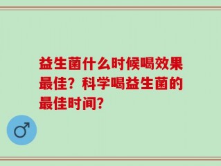 益生菌什么时候喝效果最佳？科学喝益生菌的最佳时间？