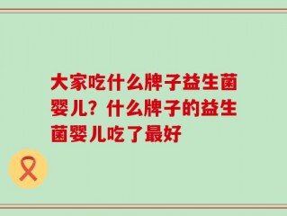大家吃什么牌子益生菌婴儿？什么牌子的益生菌婴儿吃了最好
