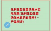 元利生益生菌洗发水实际效果(元利生益生菌洗发水真的有效吗？-产品测评)