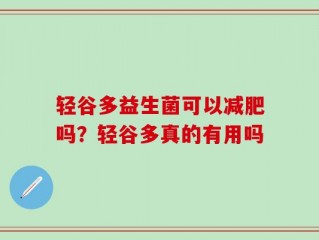 轻谷多益生菌可以减肥吗？轻谷多真的有用吗