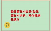 益生菌和小尖兵(益生菌和小尖兵：助你健康无忧!)