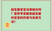 益生菌宝宝没事能吃吗？营养专家解读益生菌对宝宝的作用与食用方法？