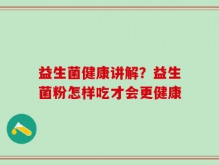 益生菌健康讲解？益生菌粉怎样吃才会更健康