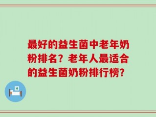 最好的益生菌中老年奶粉排名？老年人最适合的益生菌奶粉排行榜？