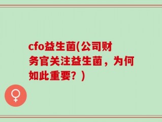 cfo益生菌(公司财务官关注益生菌，为何如此重要？)