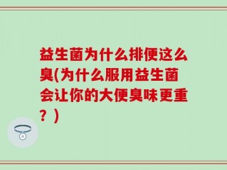 益生菌为什么排便这么臭(为什么服用益生菌会让你的大便臭味更重？)