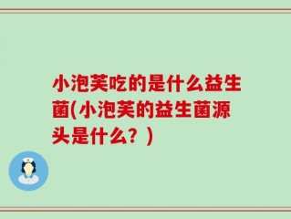 小泡芙吃的是什么益生菌(小泡芙的益生菌源头是什么？)