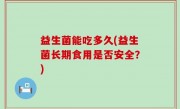益生菌能吃多久(益生菌长期食用是否安全？)