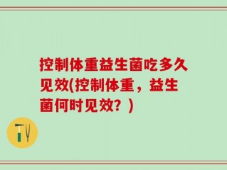 控制体重益生菌吃多久见效(控制体重，益生菌何时见效？)