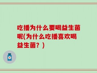 吃播为什么要喝益生菌呢(为什么吃播喜欢喝益生菌？)