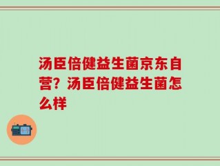 汤臣倍健益生菌京东自营？汤臣倍健益生菌怎么样