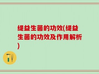 缇益生菌的功效(缇益生菌的功效及作用解析)