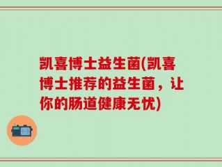 凯喜博士益生菌(凯喜博士推荐的益生菌，让你的肠道健康无忧)