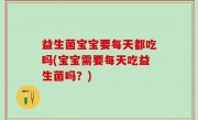 益生菌宝宝要每天都吃吗(宝宝需要每天吃益生菌吗？)