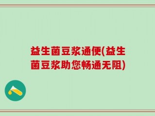 益生菌豆浆通便(益生菌豆浆助您畅通无阻)