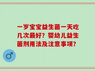 一岁宝宝益生菌一天吃几次最好？婴幼儿益生菌剂用法及注意事项？