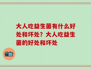 大人吃益生菌有什么好处和坏处？大人吃益生菌的好处和坏处