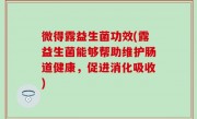 微得露益生菌功效(露益生菌能够帮助维护肠道健康，促进消化吸收)