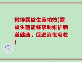 微得露益生菌功效(露益生菌能够帮助维护肠道健康，促进消化吸收)
