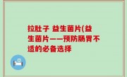 拉肚子 益生菌片(益生菌片——预防肠胃不适的必备选择