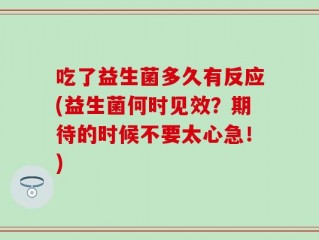 吃了益生菌多久有反应(益生菌何时见效？期待的时候不要太心急！)