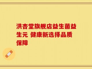 洪杏堂旗舰店益生菌益生元 健康新选择品质保障