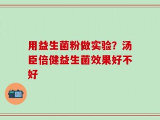 用益生菌粉做实验？汤臣倍健益生菌效果好不好