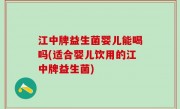 江中牌益生菌婴儿能喝吗(适合婴儿饮用的江中牌益生菌)