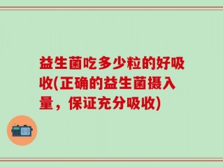 益生菌吃多少粒的好吸收(正确的益生菌摄入量，保证充分吸收)