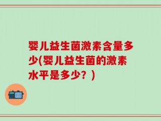 婴儿益生菌激素含量多少(婴儿益生菌的激素水平是多少？)