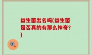益生菌出名吗(益生菌是否真的有那么神奇？)