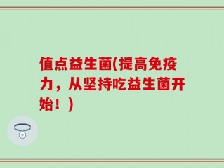 值点益生菌(提高免疫力，从坚持吃益生菌开始！)