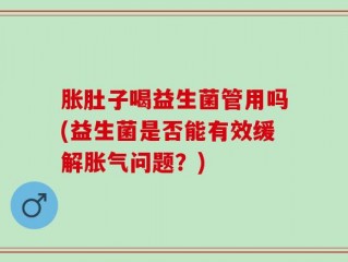 胀肚子喝益生菌管用吗(益生菌是否能有效缓解胀气问题？)