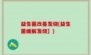 益生菌改善发烧(益生菌缓解发烧】)