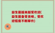 益生菌越来越受欢迎(益生菌备受青睐，受欢迎程度不断攀升)