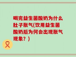 喝完益生菌酸奶为什么肚子胀气(饮用益生菌酸奶后为何会出现胀气现象？)