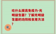 吃什么提高免疫力-光明益生菌？了解光明益生菌的功效和食用方法？