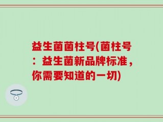 益生菌菌柱号(菌柱号：益生菌新品牌标准，你需要知道的一切)