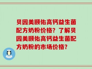 贝因美颐佑高钙益生菌配方奶粉价格？了解贝因美颐佑高钙益生菌配方奶粉的市场价格？