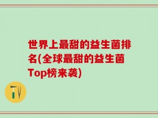 世界上最甜的益生菌排名(全球最甜的益生菌Top榜来袭)
