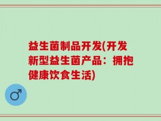 益生菌制品开发(开发新型益生菌产品：拥抱健康饮食生活)