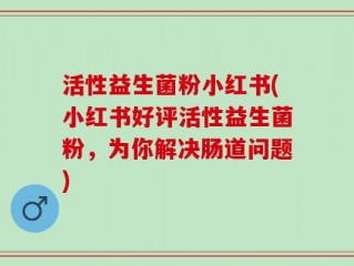 活性益生菌粉小红书(小红书好评活性益生菌粉，为你解决肠道问题)