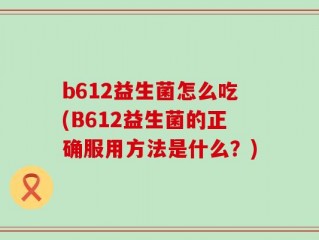 b612益生菌怎么吃(B612益生菌的正确服用方法是什么？)